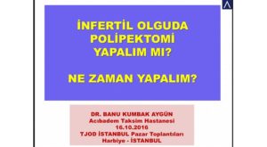 İnfertil Olguda Polipektomi Yapalım Mı? Ne Zaman Yapalım? TJOD İstanbul Pazar Toplantıları, Ekim 2016, İstanbul 2