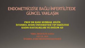 Endometriozise Bağlı İnfertilitede Güncel Yaklaşım Temel İnfertilite Kursu Eylül 2019, İstanbul 2